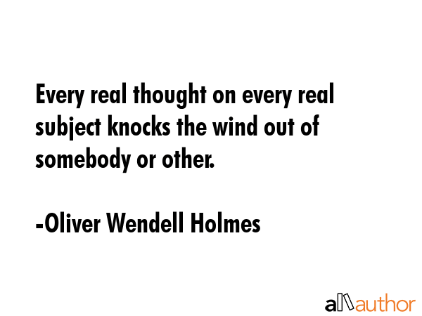 Every real thought on every real subject knocks the wind out of somebody or other. - Oliver Wendell Holmes Quote GIF