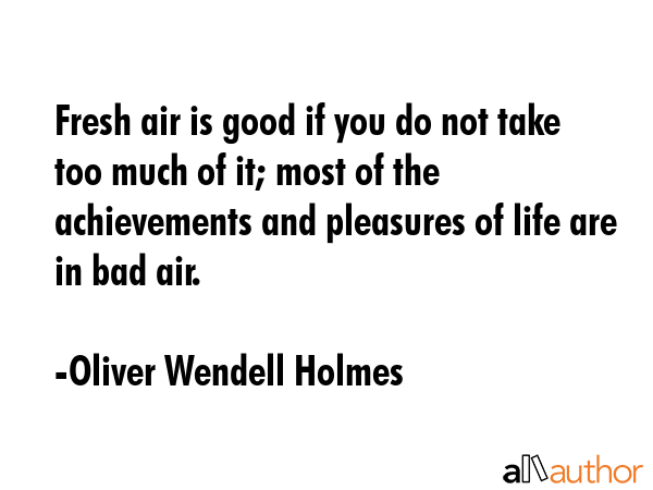 Fresh air is good if you do not take too much of it; most of the achievements and pleasures of life... - Oliver Wendell Holmes Quote GIF