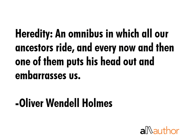 Heredity: An omnibus in which all our ancestors ride, and every now and then one of them puts his head out and embarrasses us. - Oliver Wendell Holmes Quote