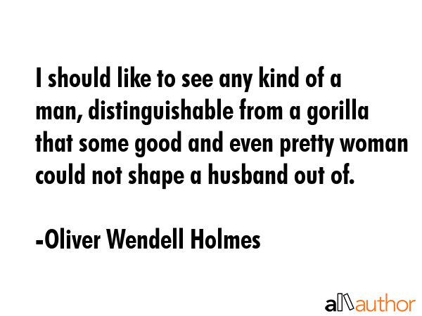 I should like to see any kind of a man, distinguishable from a gorilla that some good and even... - Oliver Wendell Holmes Quote GIF