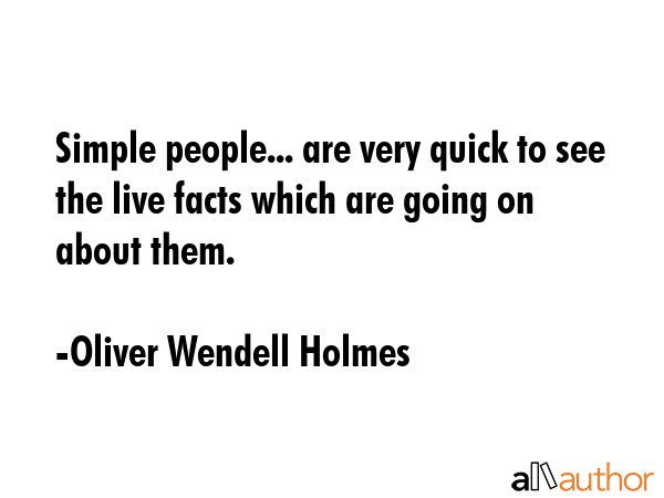Simple people... are very quick to see the live facts which are going on about them. - Oliver Wendell Holmes Quote
