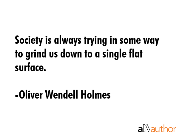 Society is always trying in some way to grind us down to a single flat surface. - Oliver Wendell Holmes Quote GIF
