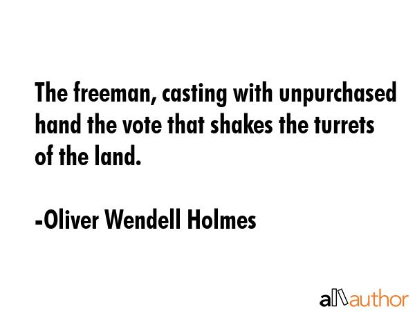 The freeman, casting with unpurchased hand the vote that shakes the turrets of the land. - Oliver Wendell Holmes Quote GIF