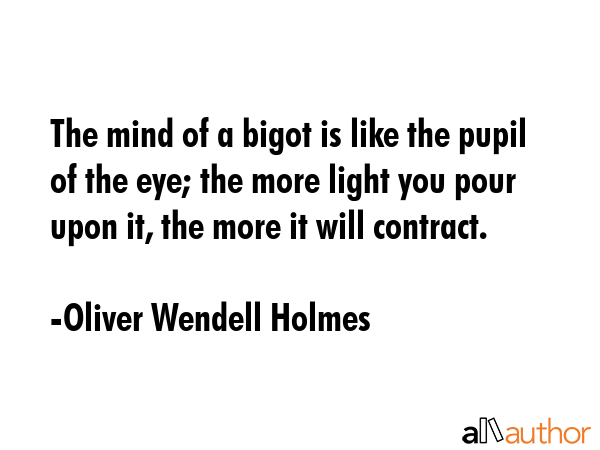 The mind of a bigot is like the pupil of the eye; the more light you pour upon it, the more it will... - Oliver Wendell Holmes Quote GIF