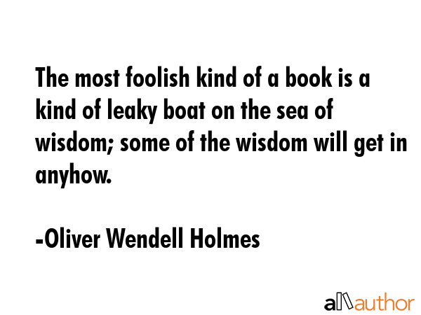 The most foolish kind of a book is a kind of leaky boat on the sea of wisdom; some of the wisdom... - Oliver Wendell Holmes Quote GIF