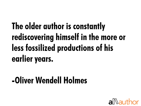 The older author is constantly rediscovering himself in the more or less fossilized productions of... - Oliver Wendell Holmes Quote GIF