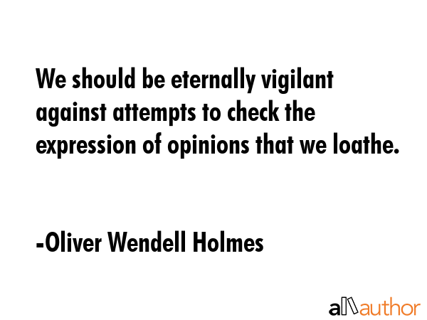 We should be eternally vigilant against attempts to check the expression of opinions that we loathe. - Oliver Wendell Holmes Quote GIF