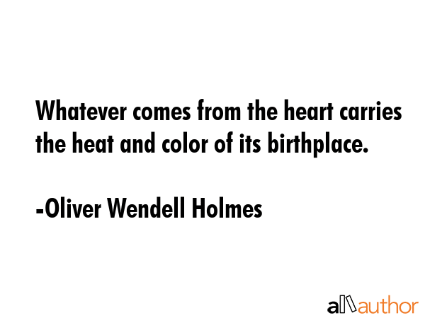 Whatever comes from the heart carries the heat and color of its birthplace. - Oliver Wendell Holmes Quote GIF
