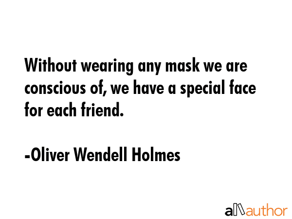 Without wearing any mask we are conscious of, we have a special face for each friend. - Oliver Wendell Holmes Quote