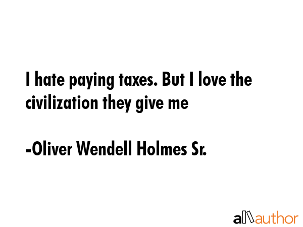 I hate paying taxes. But I love the civilization they give me - Oliver Wendell Holmes Sr. Quote GIF
