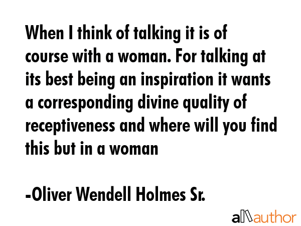 When I think of talking it is of course with a woman. For talking at its best being an inspiration... - Oliver Wendell Holmes Sr. Quote GIF