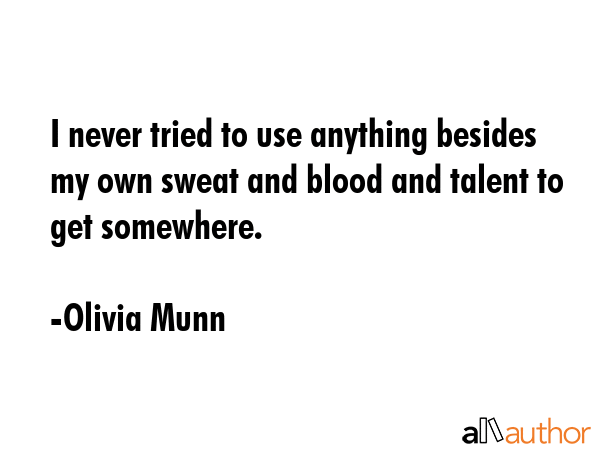 I never tried to use anything besides my own sweat and blood and talent to get somewhere. - Olivia Munn Quote GIF