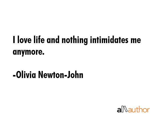 I love life and nothing intimidates me anymore. - Olivia Newton-John Quote GIF