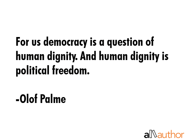 For us democracy is a question of human dignity. And human dignity is political freedom. - Olof Palme Quote GIF