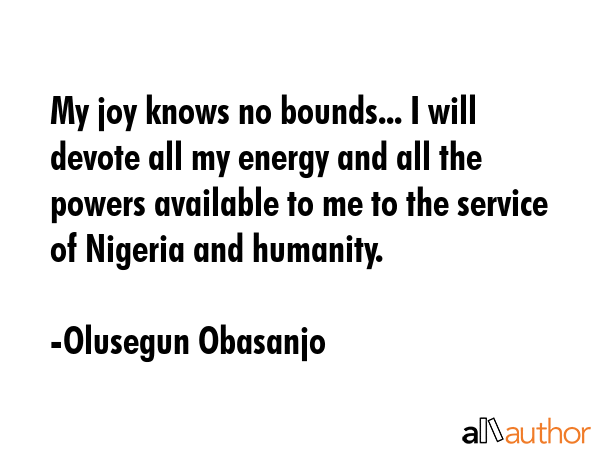 My joy knows no bounds... I will devote all my energy and all the powers available to me to the... - Olusegun Obasanjo Quote GIF