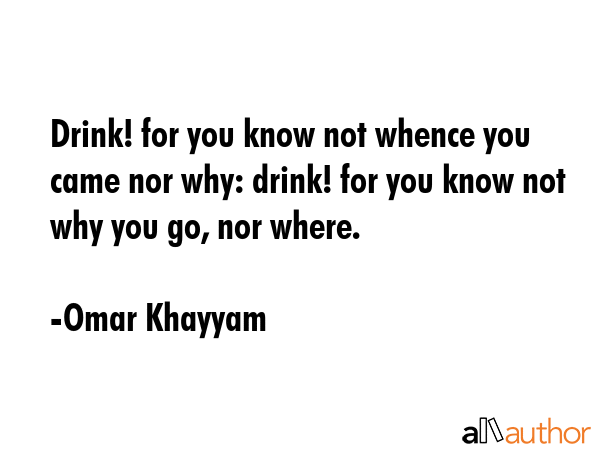 Drink! for you know not whence you came nor why: drink! for you know not why you go, nor where. - Omar Khayyam Quote GIF