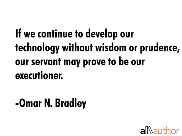 If we continue to develop our technology without wisdom or prudence, our servant may prove to be... - Omar N. Bradley Quote GIF