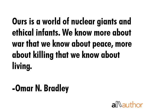 Ours is a world of nuclear giants and ethical infants. We know more about war that we know about... - Omar N. Bradley Quote GIF