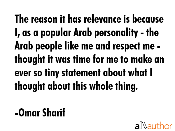 The reason it has relevance is because I, as a popular Arab personality - the Arab people like me... - Omar Sharif Quote GIF