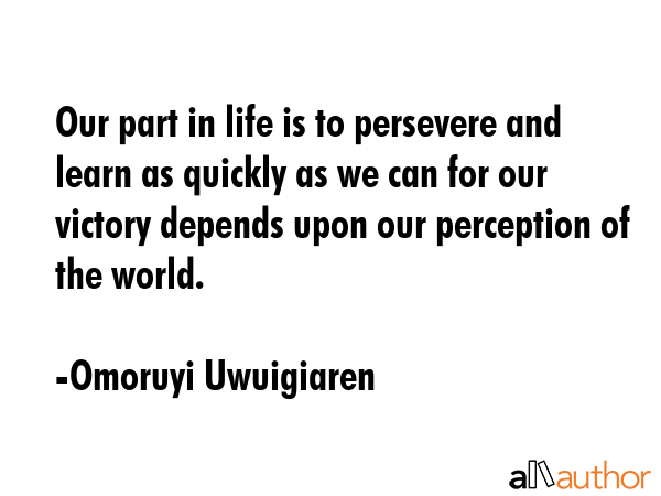 Our part in life is to persevere and learn as quickly as we can for our victory depends upon our... - Omoruyi Uwuigiaren Quote GIF