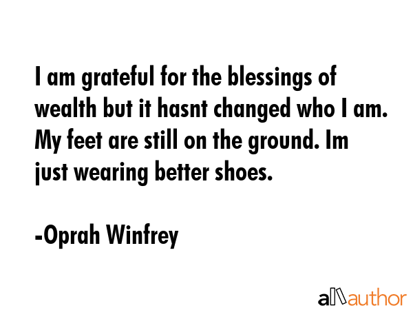 I am grateful for the blessings of wealth but it hasnt changed who I am. My feet are still on the... - Oprah Winfrey Quote GIF