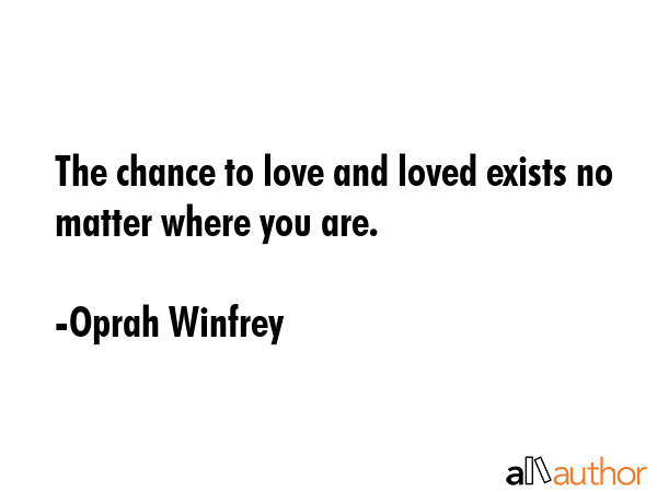 The chance to love and loved exists no matter where you are. - Oprah Winfrey Quote GIF