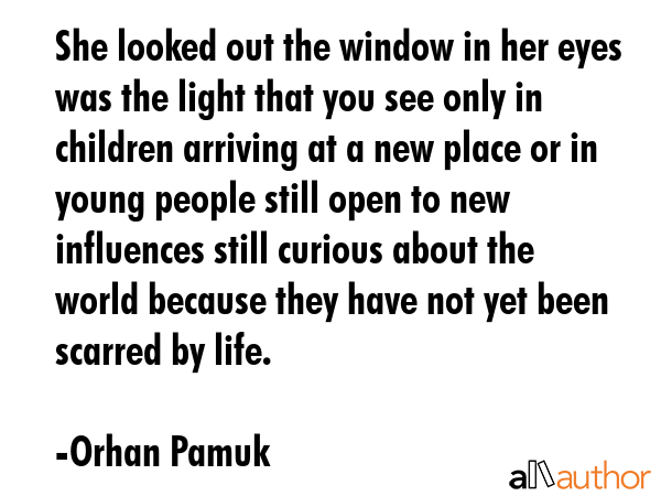 She looked out the window in her eyes was the light that you see only in children arriving at a new... - Orhan Pamuk Quote GIF
