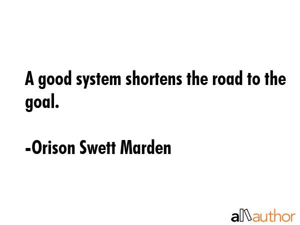 A good system shortens the road to the goal. - Orison Swett Marden Quote GIF
