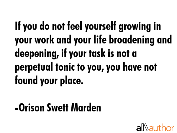 If you do not feel yourself growing in your work and your life broadening and deepening, if your... - Orison Swett Marden Quote GIF