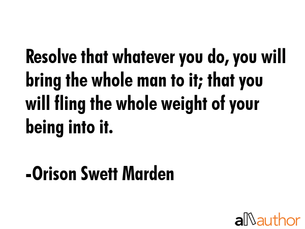 Resolve that whatever you do, you will bring the whole man to it; that you will fling the whole... - Orison Swett Marden Quote GIF