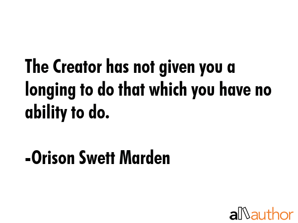 The Creator has not given you a longing to do that which you have no ability to do. - Orison Swett Marden Quote GIF