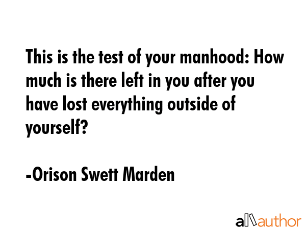 This is the test of your manhood: How much is there left in you after you have lost everything... - Orison Swett Marden Quote GIF