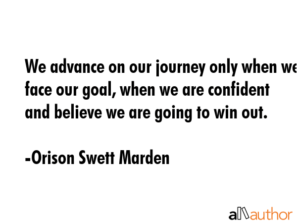We advance on our journey only when we face our goal, when we are confident and believe we are... - Orison Swett Marden Quote GIF