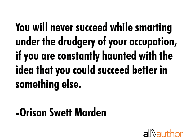 You will never succeed while smarting under the drudgery of your occupation, if you are constantly... - Orison Swett Marden Quote GIF