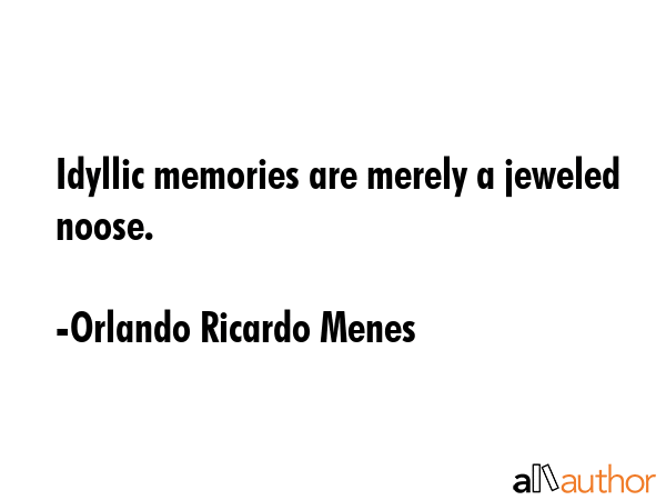 Idyllic memories are merely a jeweled noose. - Orlando Ricardo Menes Quote GIF