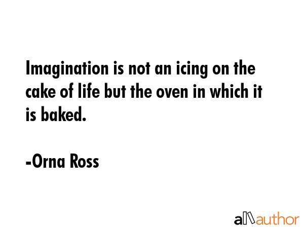 Imagination is not an icing on the cake of life but the oven in which it is baked. - Orna Ross Quote GIF