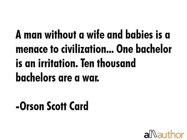 A man without a wife and babies is a menace to civilization... One bachelor is an irritation. Ten... - Orson Scott Card Quote GIF