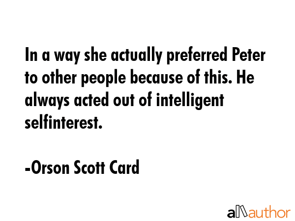 In a way she actually preferred Peter to other people because of this. He always acted out of... - Orson Scott Card Quote GIF