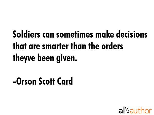 Soldiers can sometimes make decisions that are smarter than the orders theyve been given. - Orson Scott Card Quote GIF