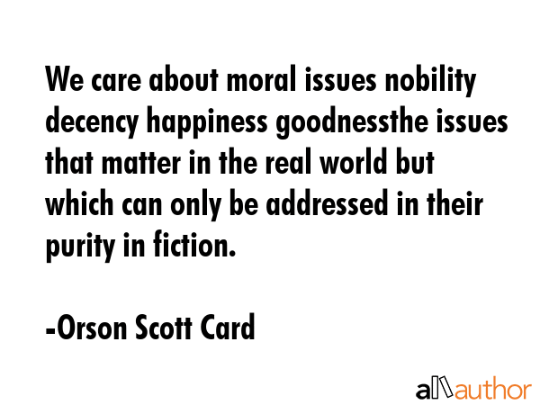 We care about moral issues nobility decency happiness goodnessthe issues that matter in the real... - Orson Scott Card Quote GIF