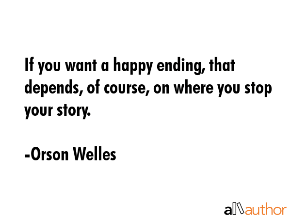 If you want a happy ending, that depends, of course, on where you stop your story. - Orson Welles Quote GIF