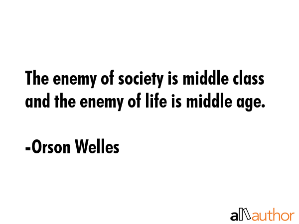 The enemy of society is middle class and the enemy of life is middle age. - Orson Welles Quote GIF