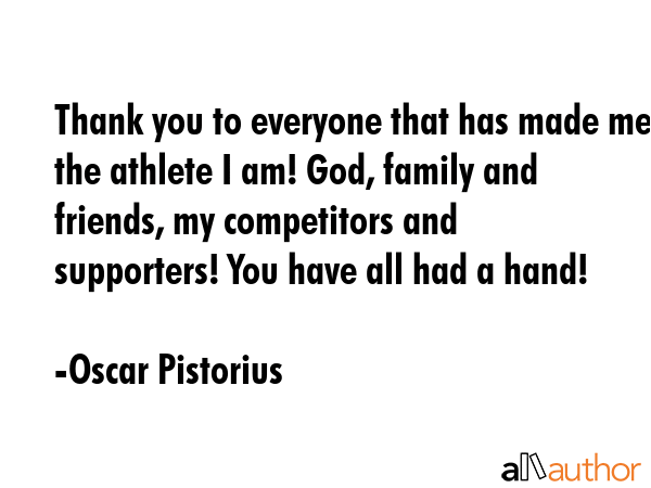 Thank you to everyone that has made me the athlete I am! God, family and friends, my competitors... - Oscar Pistorius Quote GIF