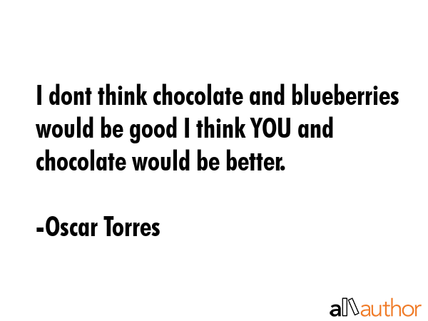 I dont think chocolate and blueberries would be good I think YOU and chocolate would be better. - Oscar Torres Quote GIF