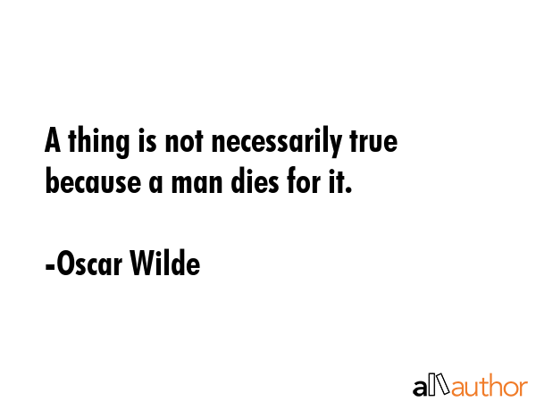 A thing is not necessarily true because a man dies for it. - Oscar Wilde Quote GIF
