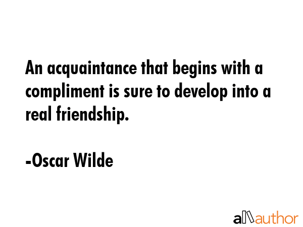 An acquaintance that begins with a compliment is sure to develop into a real friendship. - Oscar Wilde Quote GIF