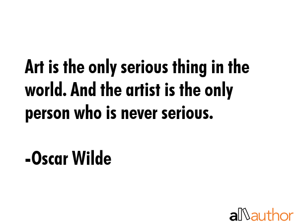 Art is the only serious thing in the world. And the artist is the only person who is never serious. - Oscar Wilde Quote GIF