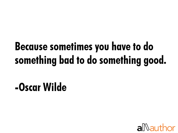 Because sometimes you have to do something bad to do something good. - Oscar Wilde Quote GIF