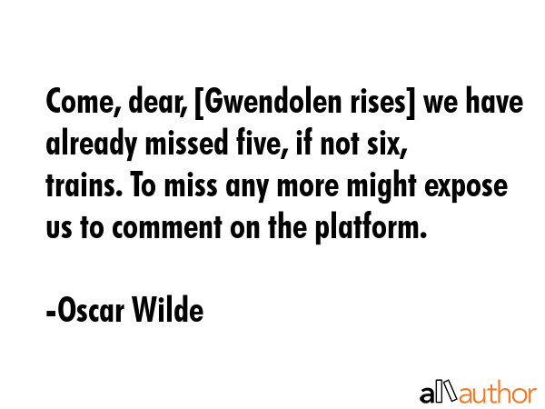 Come, dear, [Gwendolen rises] we have already missed five, if not six, trains. To miss any more... - Oscar Wilde Quote GIF