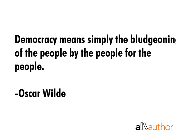 Democracy means simply the bludgeoning of the people by the people for the people. - Oscar Wilde Quote GIF